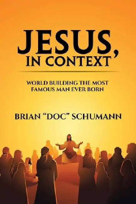 Jesus, In Context: World building the most famous man ever born by Brian Doc Schumann
