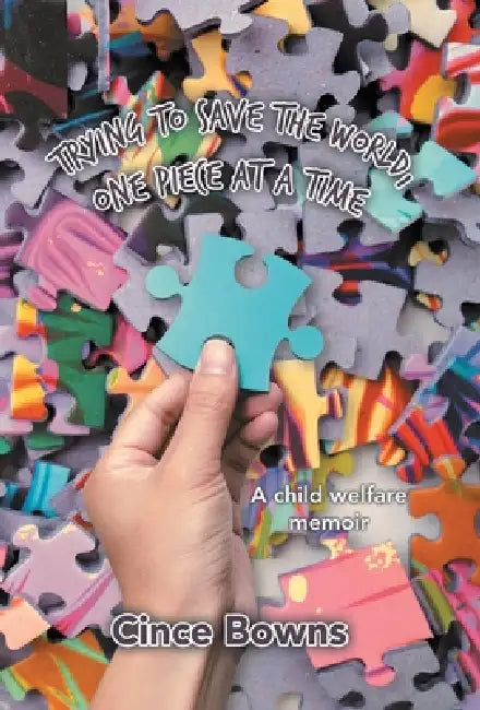 Trying to Save the World, One Piece at a Time: A child welfare memoir by Cince Bowns