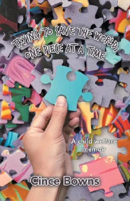 Trying to Save the World, One Piece at a Time: A child welfare memoir by Cince Bowns