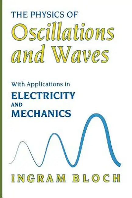 The Physics of Oscillations and Waves: With Applications in Electricity and Mechanics by Ingram Bloch