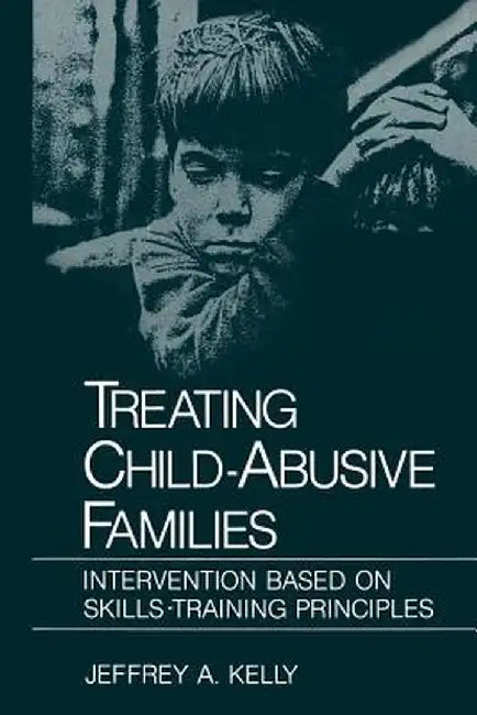 Treating Child-Abusive Families: Intervention Based on Skills-Training Principles by Jeffrey A. Kelly