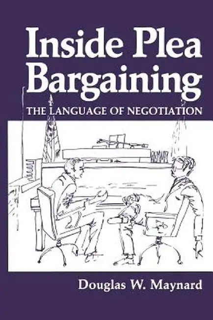 Inside Plea Bargaining: The Language of Negotiation by D. W. Maynard