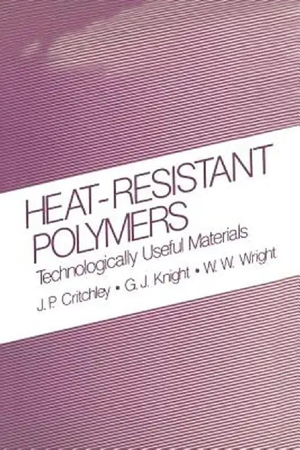 Heat-Resistant Polymers: Technologically Useful Materials by J. P. Critchley