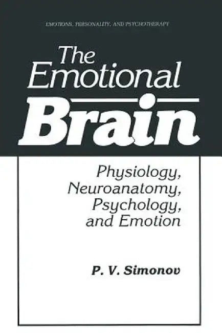 The Emotional Brain: Physiology, Neuroanatomy, Psychology, and Emotion by P. V. Simonov