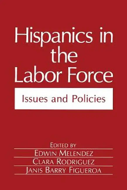 Hispanics in the Labor Force: Issues and Policies by Edwin Melendez