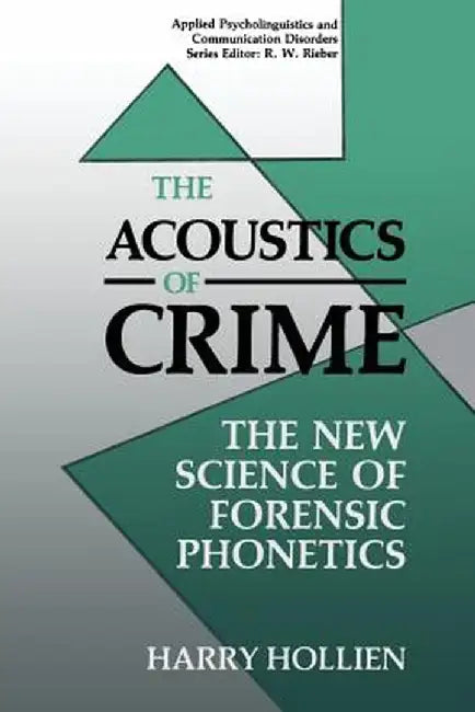 The Acoustics of Crime: The New Science of Forensic Phonetics by Harry Hollien