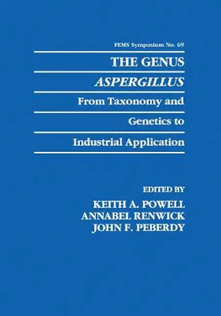 The Genus Aspergillus: From Taxonomy and Genetics to Industrial Application by Keith A. Powell