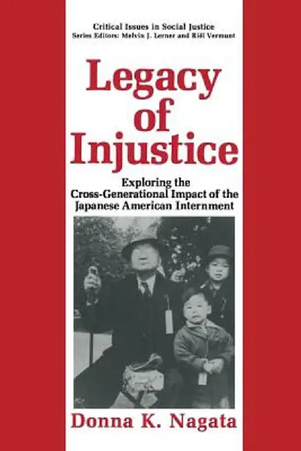Legacy of Injustice: Exploring the Cross-Generational Impact of the Japanese American Internment by Donna K. Nagata