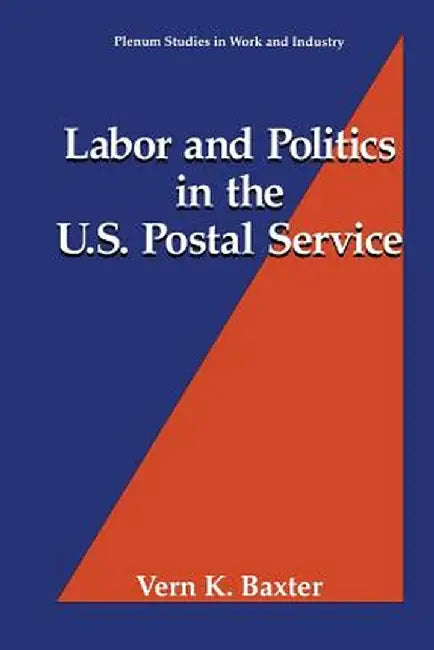 Labor and Politics in the U.S. Postal Service by Vern K. Baxter