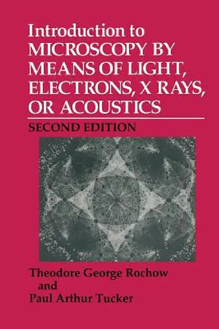 Introduction to Microscopy by Means of Light, Electrons, X Rays, or Acoustics by Theodore G. Rochow