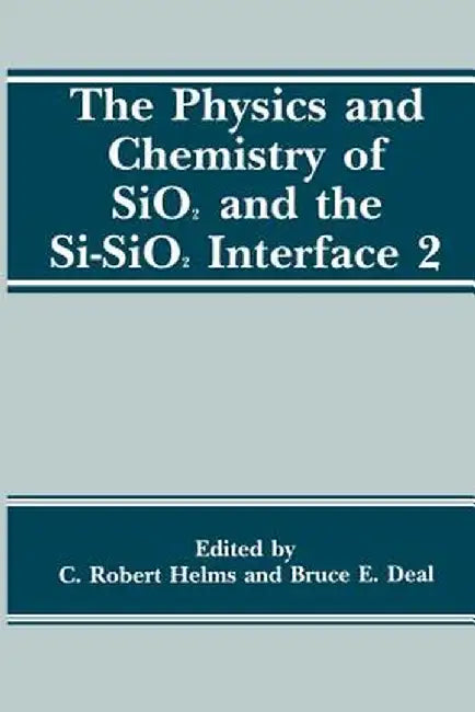 The Physics and Chemistry of Sio2 and the Si-Sio2 Interface 2 by B. E. Deal