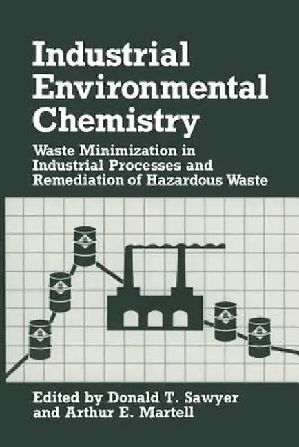 Industrial Environmental Chemistry: Waste Minimization in Industrial Processes and Remediation of Hazardous Waste by Donald T. Sawyer