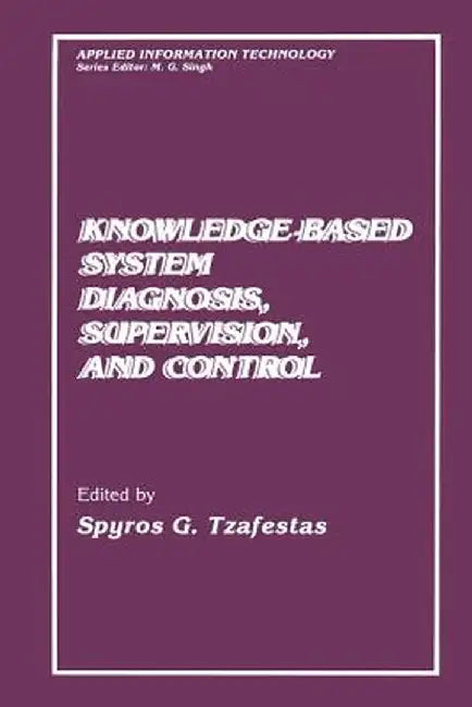 Knowledge-Based System Diagnosis, Supervision, and Control by S. G. Tzafestas