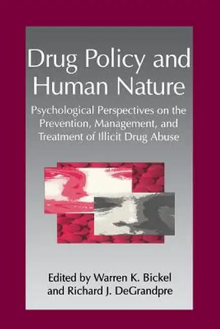 Drug Policy and Human Nature: Psychological Perspectives on the Prevention, Management, and Treatment of Illicit Drug Abuse by W. K. Bickel
