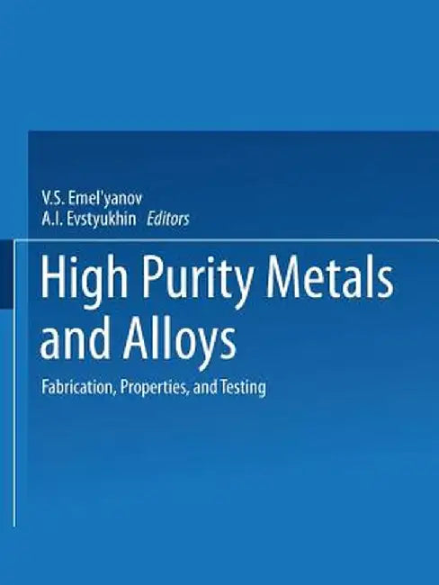 High-Purity Metals and Alloys: Fabrication, Properties, and Testing by V. S. Emel Yanova