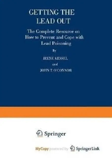 Getting the Lead Out: The Complete Resource on How to Prevent and Cope with Lead Poisoning by Kessel; John T. O'Connor, O'Connor Irene Kessel
