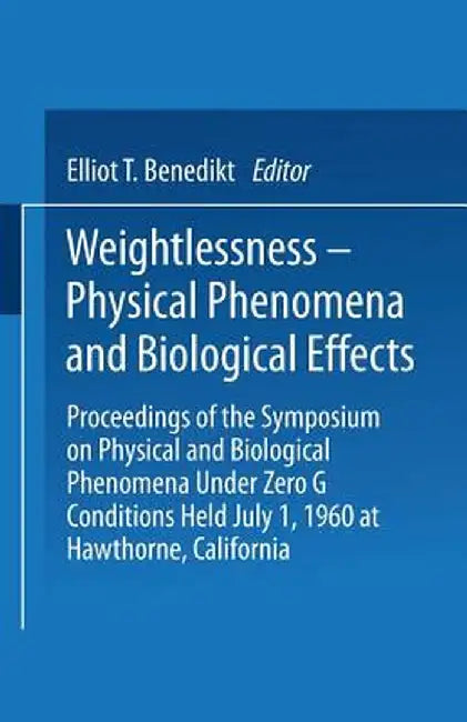 Weightlessness--Physical Phenomena and Biological Effects: Proceedings of the Symposium on Physical and Biological Phenomena Under Zero G Conditions H by Elliot T. Benedikt