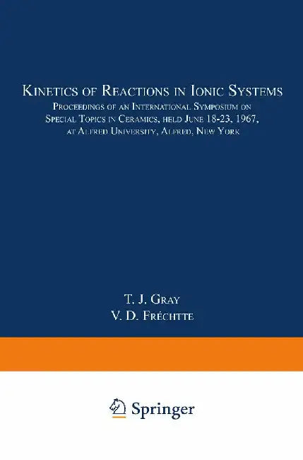 Kinetics of Reactions in Ionic Systems: Proceedings of an International Symposium on Special Topics in Ceramics, Held June 18-23, 1967, at Alfred Univ by T. J. Gray