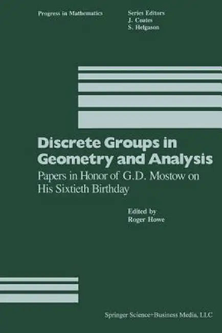 Discrete Groups in Geometry and Analysis: Papers in Honor of G.D. Mostow on His Sixtieth Birthday by Howe