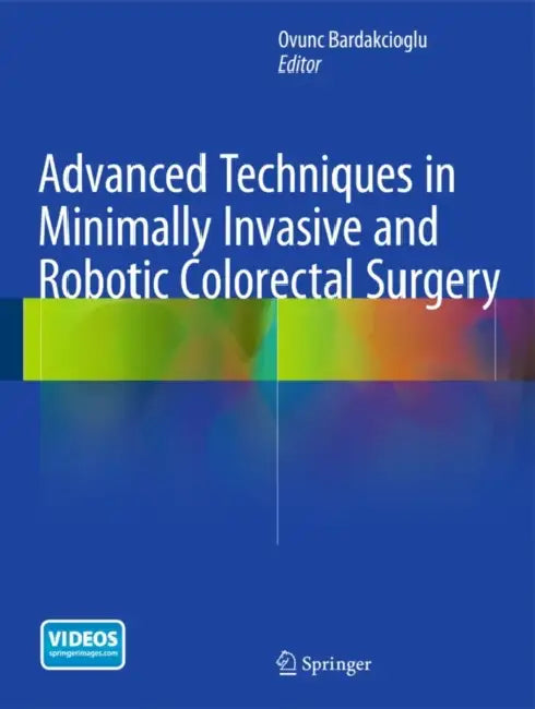 Advanced Techniques in Minimally Invasive and Robotic Colorectal Surgery by Ovunc Bardakcioglu
