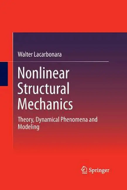 Nonlinear Structural Mechanics: Theory, Dynamical Phenomena and Modeling by Walter Lacarbonara