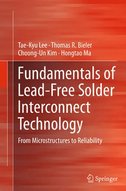 Fundamentals of Lead-Free Solder Interconnect Technology: From Microstructures to Reliability by Tae-Kyu Lee