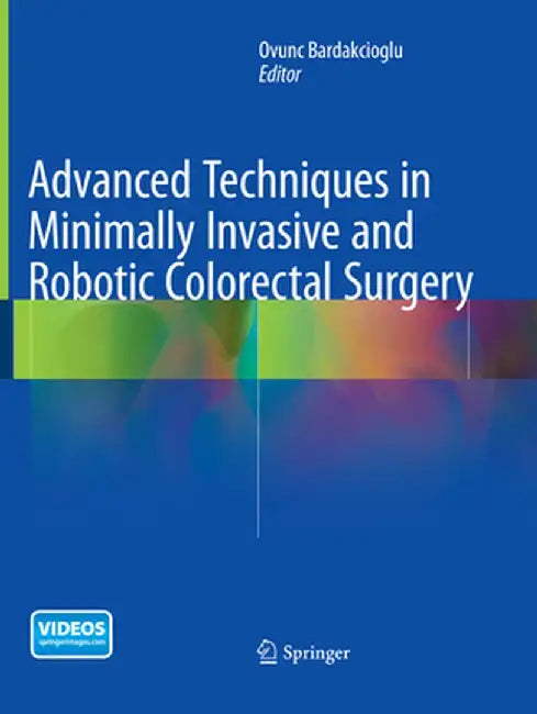 Advanced Techniques in Minimally Invasive and Robotic Colorectal Surgery by Ovunc Bardakcioglu