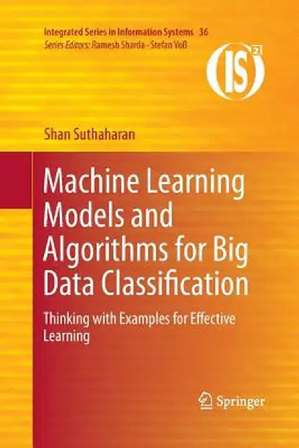 Machine Learning Models and Algorithms for Big Data Classification: Thinking with Examples for Effective Learning by Shan Suthaharan