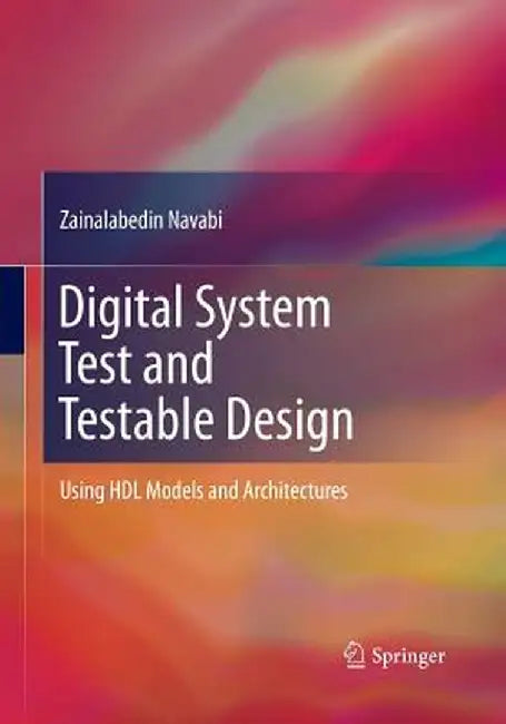 Digital System Test and Testable Design: Using Hdl Models and Architectures by Zainalabedin Navabi