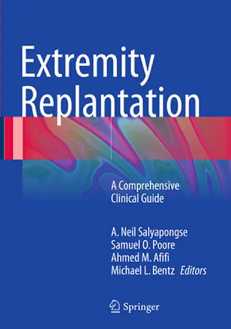 Extremity Replantation: A Comprehensive Clinical Guide by A. Neil Salyapongse