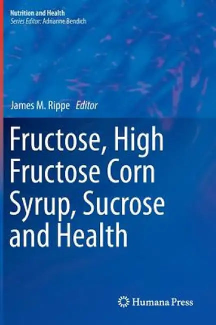 Fructose, High Fructose Corn Syrup, Sucrose and Health by James M. Rippe