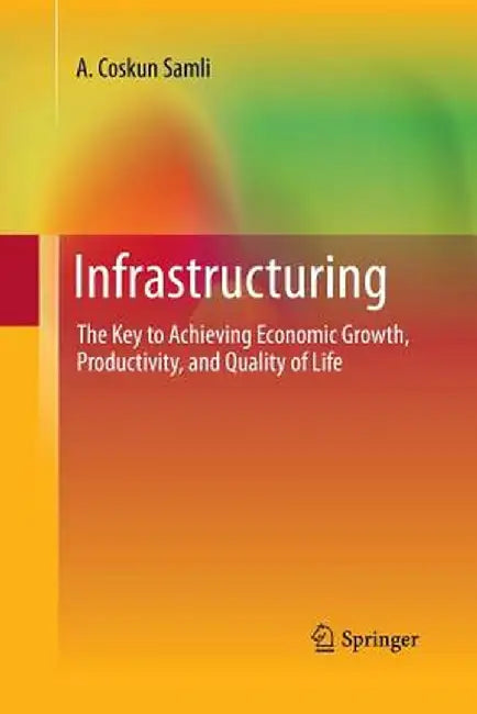Infrastructuring: The Key to Achieving Economic Growth, Productivity, and Quality of Life by A. Coskun Samli