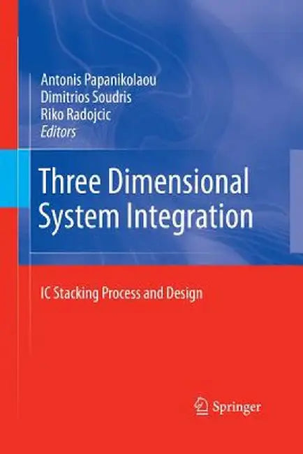 Three Dimensional System Integration: IC Stacking Process and Design by Antonis Papanikolaou