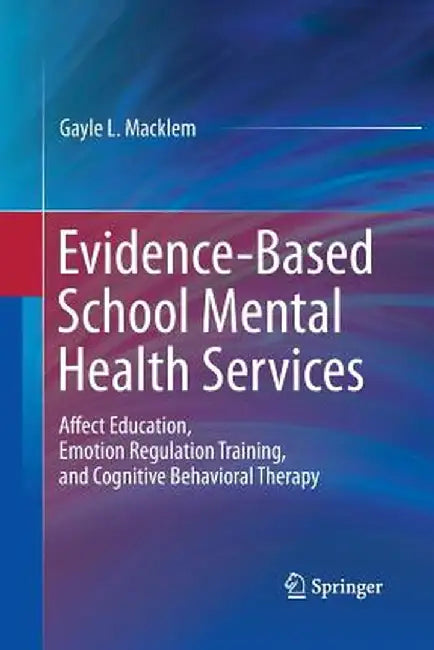 Evidence-Based School Mental Health Services: Affect Education, Emotion Regulation Training, and Cognitive Behavioral Therapy by Gayle L. Macklem
