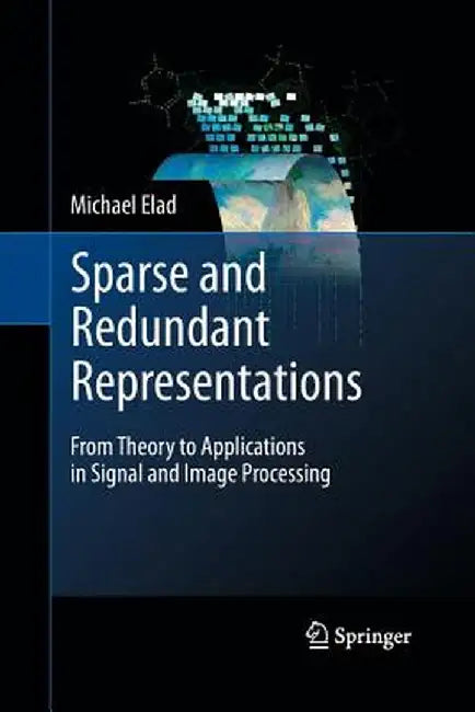 Sparse and Redundant Representations: From Theory to Applications in Signal and Image Processing by Michael Elad