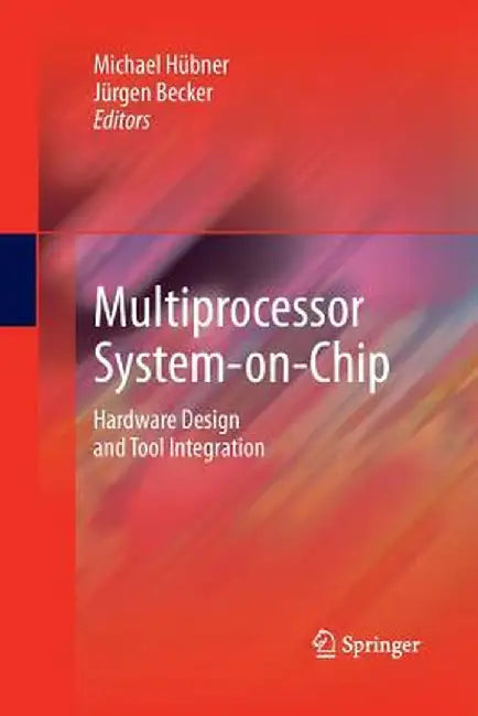 Multiprocessor System-On-Chip: Hardware Design and Tool Integration by Michael Hübner