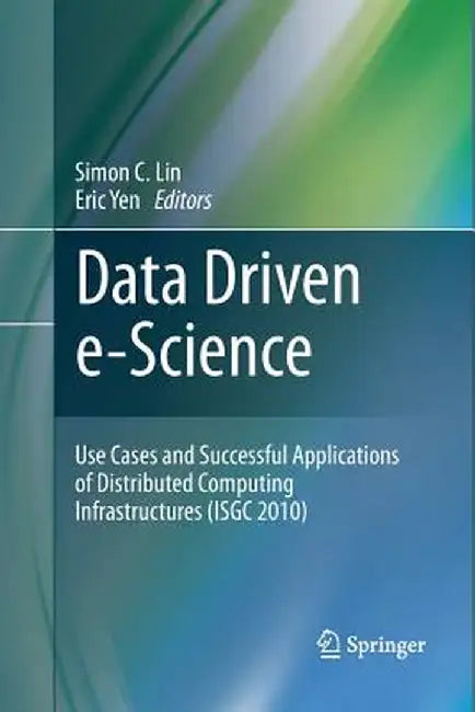 Data Driven E-Science: Use Cases and Successful Applications of Distributed Computing Infrastructures (Isgc 2010) by Simon C. Lin