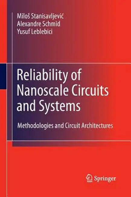 Reliability of Nanoscale Circuits and Systems: Methodologies and Circuit Architectures by Milos Stanisavljevic