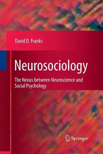 Neurosociology: The Nexus Between Neuroscience and Social Psychology by David D. Franks