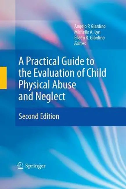 A Practical Guide to the Evaluation of Child Physical Abuse and Neglect by Angelo P. Giardino