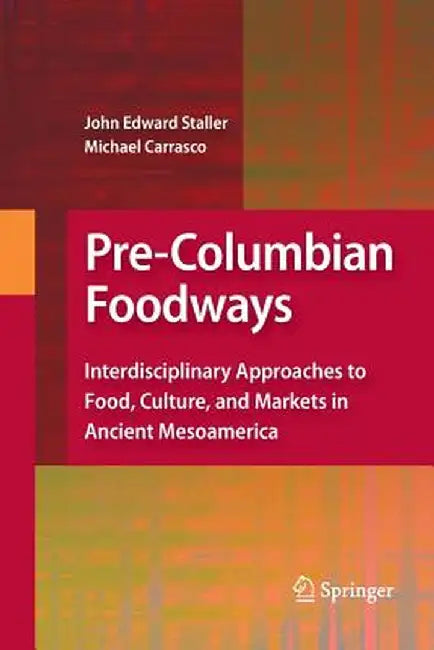 Pre-Columbian Foodways: Interdisciplinary Approaches to Food, Culture, and Markets in Ancient Mesoamerica by John Staller