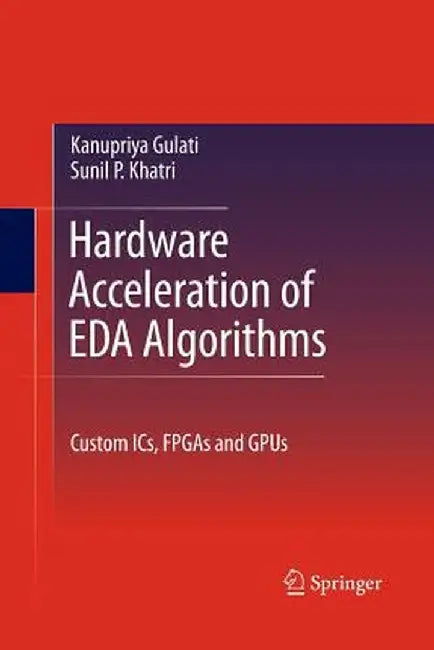 Hardware Acceleration of Eda Algorithms: Custom Ics, FPGAs and Gpus by Sunil P. Khatri