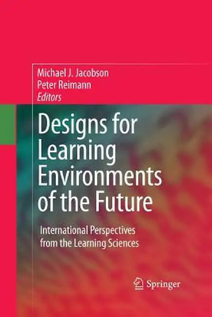 Designs for Learning Environments of the Future: International Perspectives from the Learning Sciences by Michael Jacobson