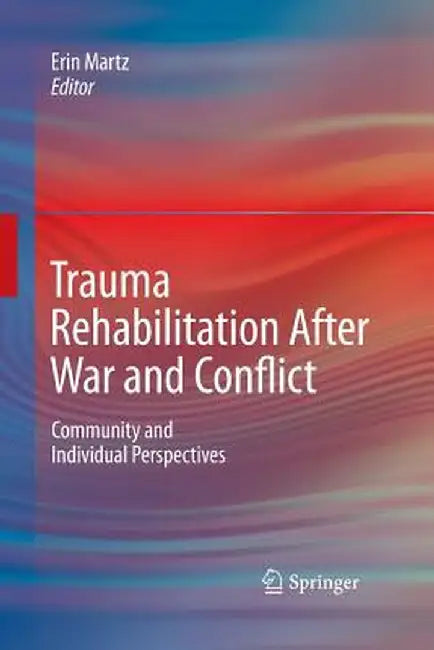 Trauma Rehabilitation After War and Conflict: Community and Individual Perspectives by Erin Martz