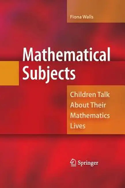 Mathematical Subjects: Children Talk about Their Mathematics Lives by Fiona Walls