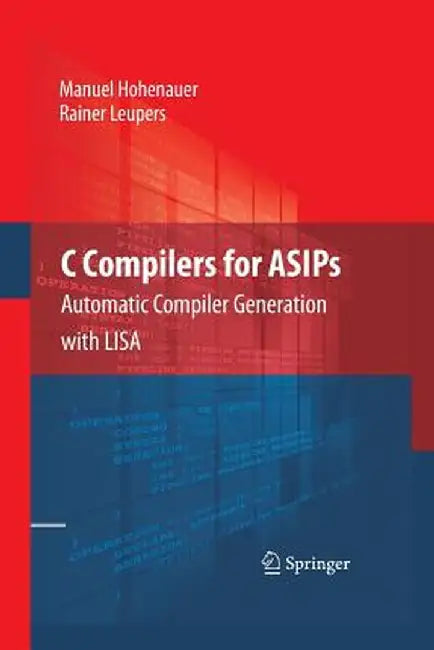 C Compilers for Asips: Automatic Compiler Generation with Lisa by Manuel Hohenauer