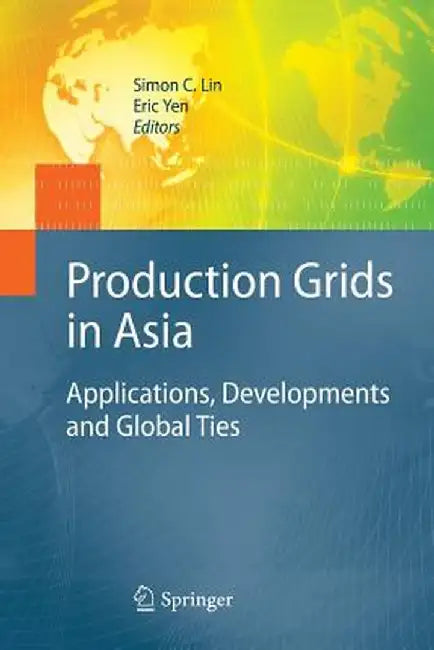 Production Grids in Asia: Applications, Developments and Global Ties by Simon C. Lin