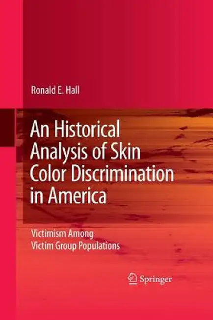 An Historical Analysis of Skin Color Discrimination in America: Victimism Among Victim Group Populations by Ronald E. Hall