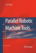 Parallel Robotic Machine Tools by Dan Zhang