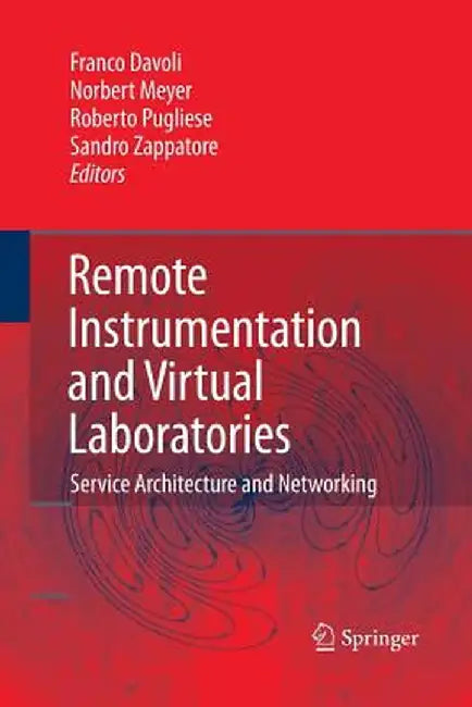 Remote Instrumentation and Virtual Laboratories: Service Architecture and Networking by Franco Davoli